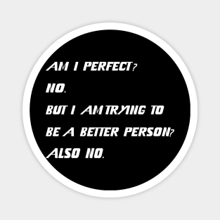 Am I Perfect No But Am I Trying To Be A Better Person ? Also No. Magnet